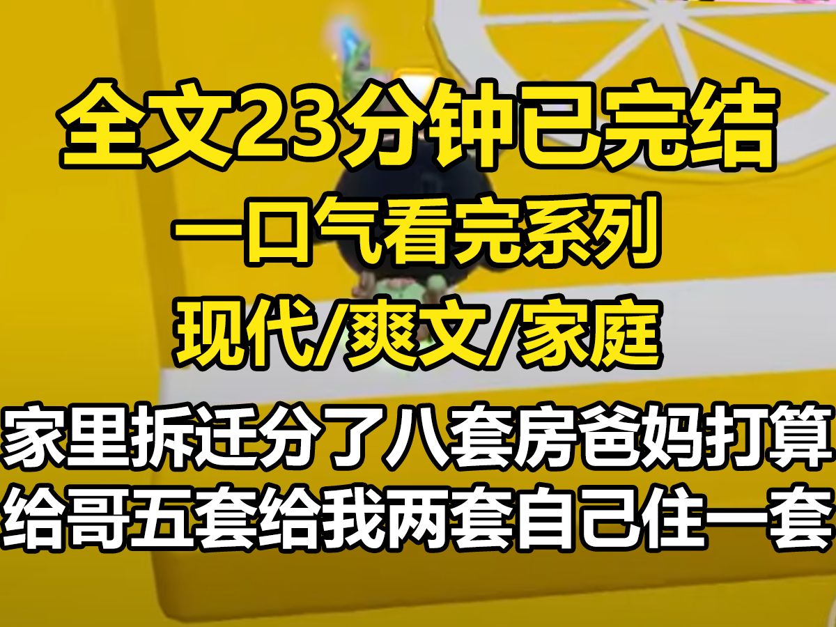 [图]【一更到底】家里拆迁分了八套房。 爸妈打算给哥哥五套，给我两套，自己住一套。 以后让哥哥给他们养老。 可分配方案一出，嫂子就抱着侄子回了娘家。 还扬言一套都不准