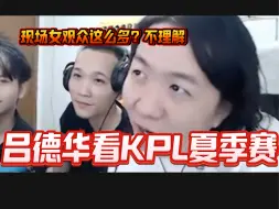 Download Video: 吕德华看KPL夏季总决赛现场女粉多到离谱，德华看后表示不理解！