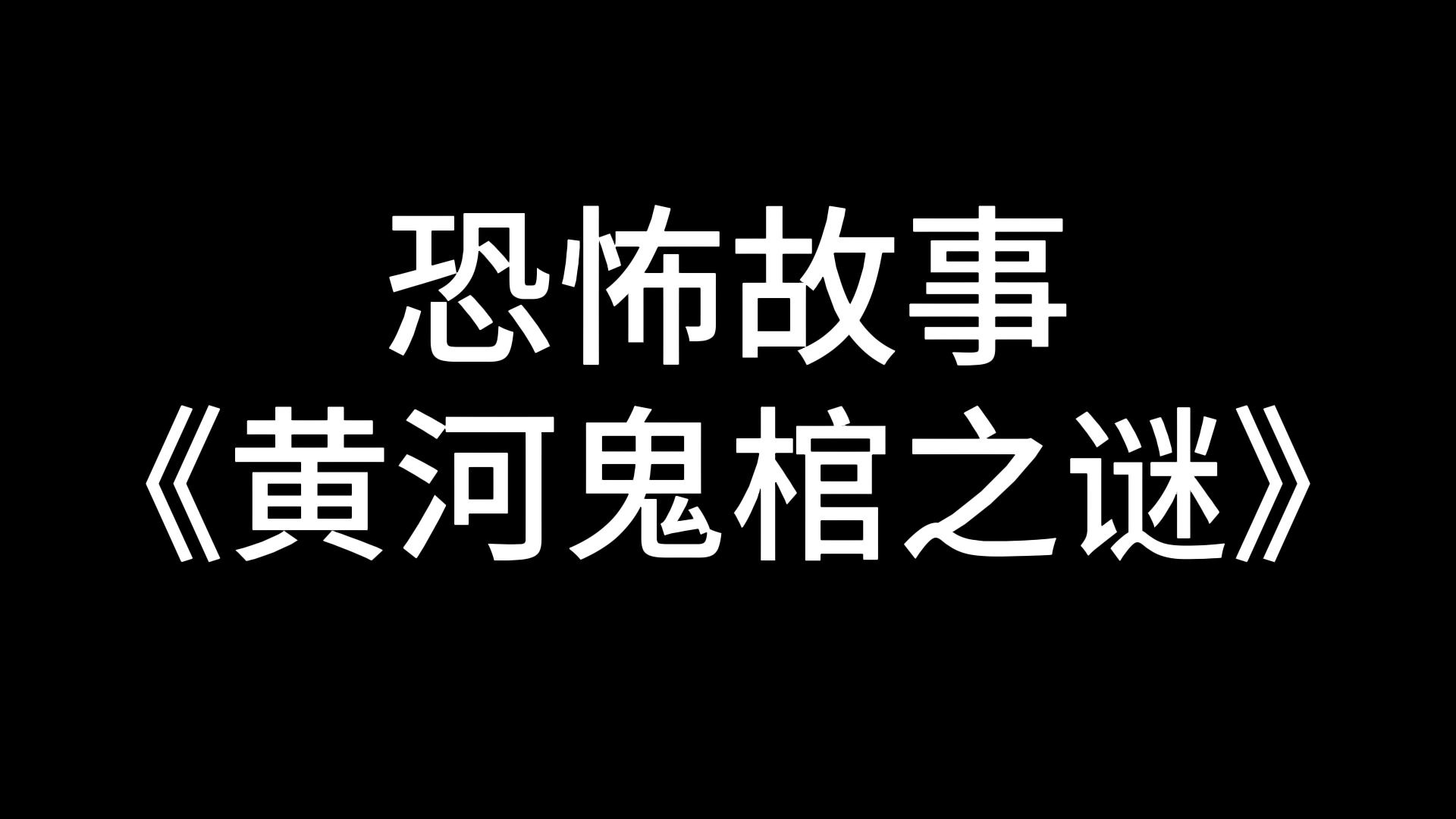 【恐怖故事】 《黄河鬼棺之谜》哔哩哔哩bilibili