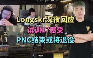 下载视频: Longskr深夜回应试训17感受！PNC结束或将退役！