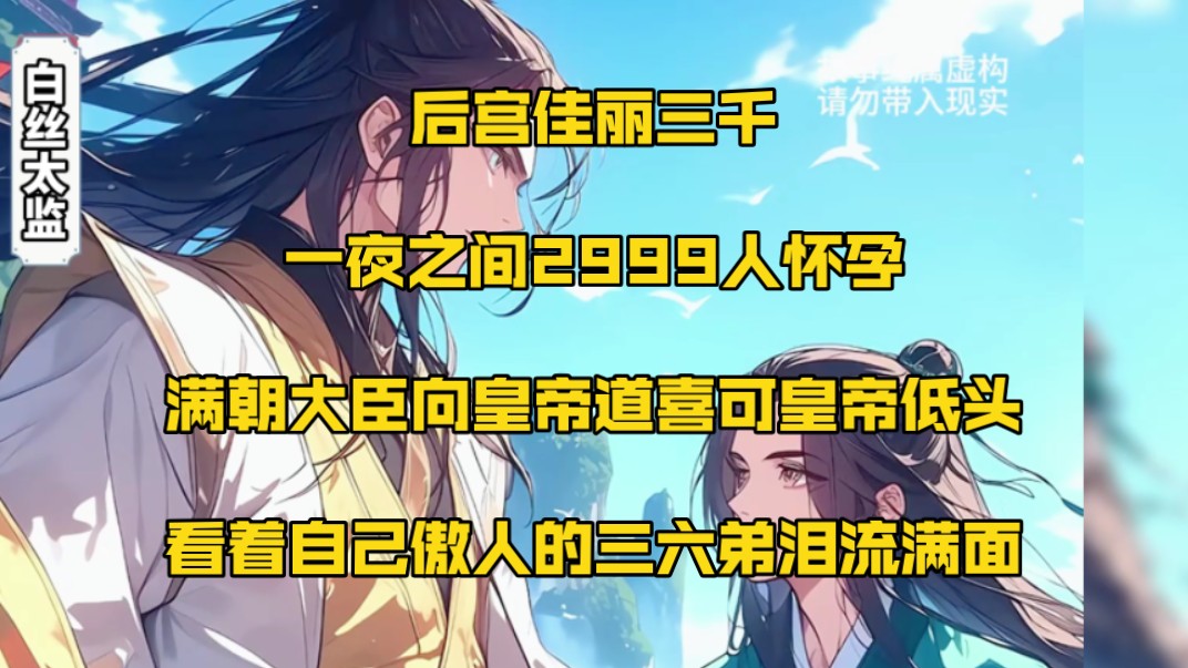 后宫佳丽三千,一夜之间2999人怀孕,满朝大臣向皇帝道喜,可皇帝低头看着自己傲人的三六弟泪流满面哔哩哔哩bilibili