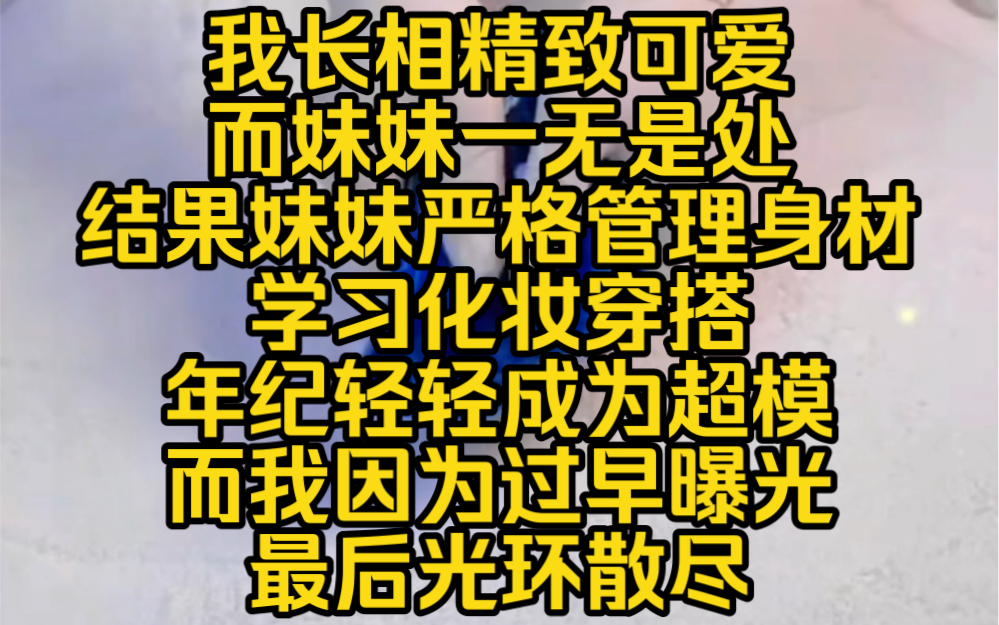 浅浅光环:我长相精致可爱而妹妹一无是处,结果妹妹严格管理身材,学习化妆穿搭年纪轻轻成为超模,而我因为过早曝光,最后光环散尽,险些被行业封杀...