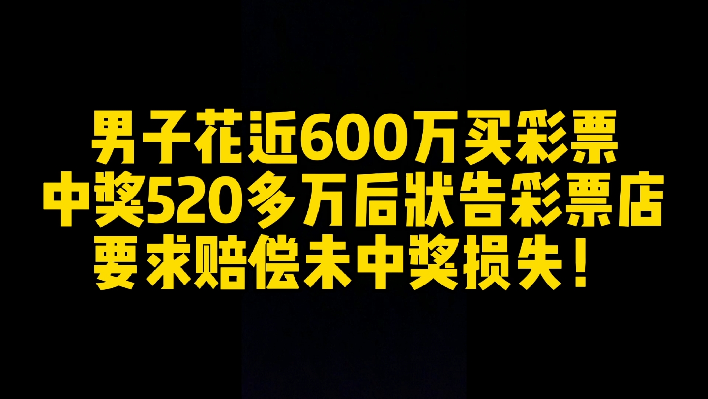 男子花近600万买彩票,中奖520余万后状告彩票店要求赔偿未中奖损失!哔哩哔哩bilibili