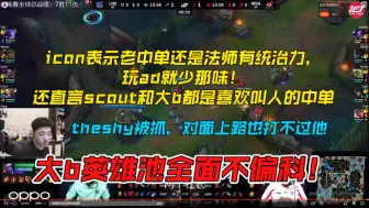 Download Video: 【icon】icon表示老中单还是玩法师有统治力，玩ad就少那味！还直言scout和大b都是喜欢叫人的中单，大b英雄池全面不偏科！