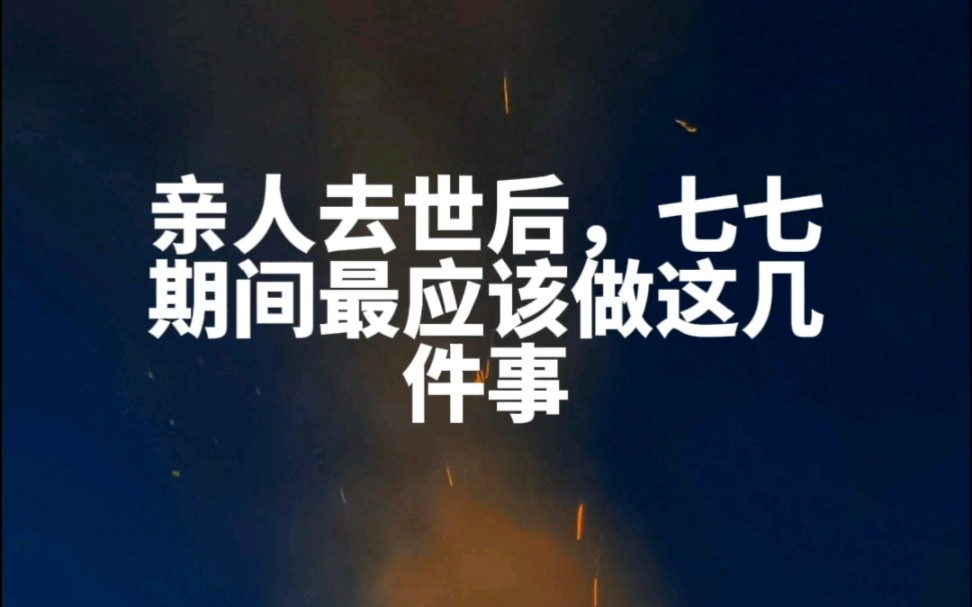 亲人去世后,七七期间最应该做这几件事(希望大家都用不上)哔哩哔哩bilibili