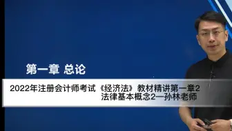 2022年注会考试经济法教材精讲第一章2法律基本概念2—孙林老师