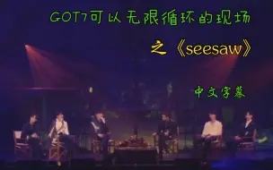 Download Video: 【GOT7|seesaw】又一首宝藏现场曲，越听越爱，尤其斑米和谦米的part