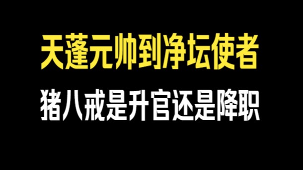 猪八戒由天蓬元帅到净坛使者是升官还是降职哔哩哔哩bilibili