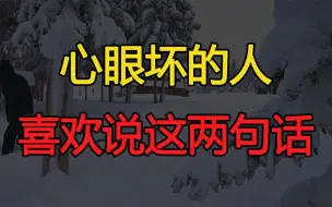 下载视频: 心眼坏的人，开口闭口就是这两句话，最好不要深交