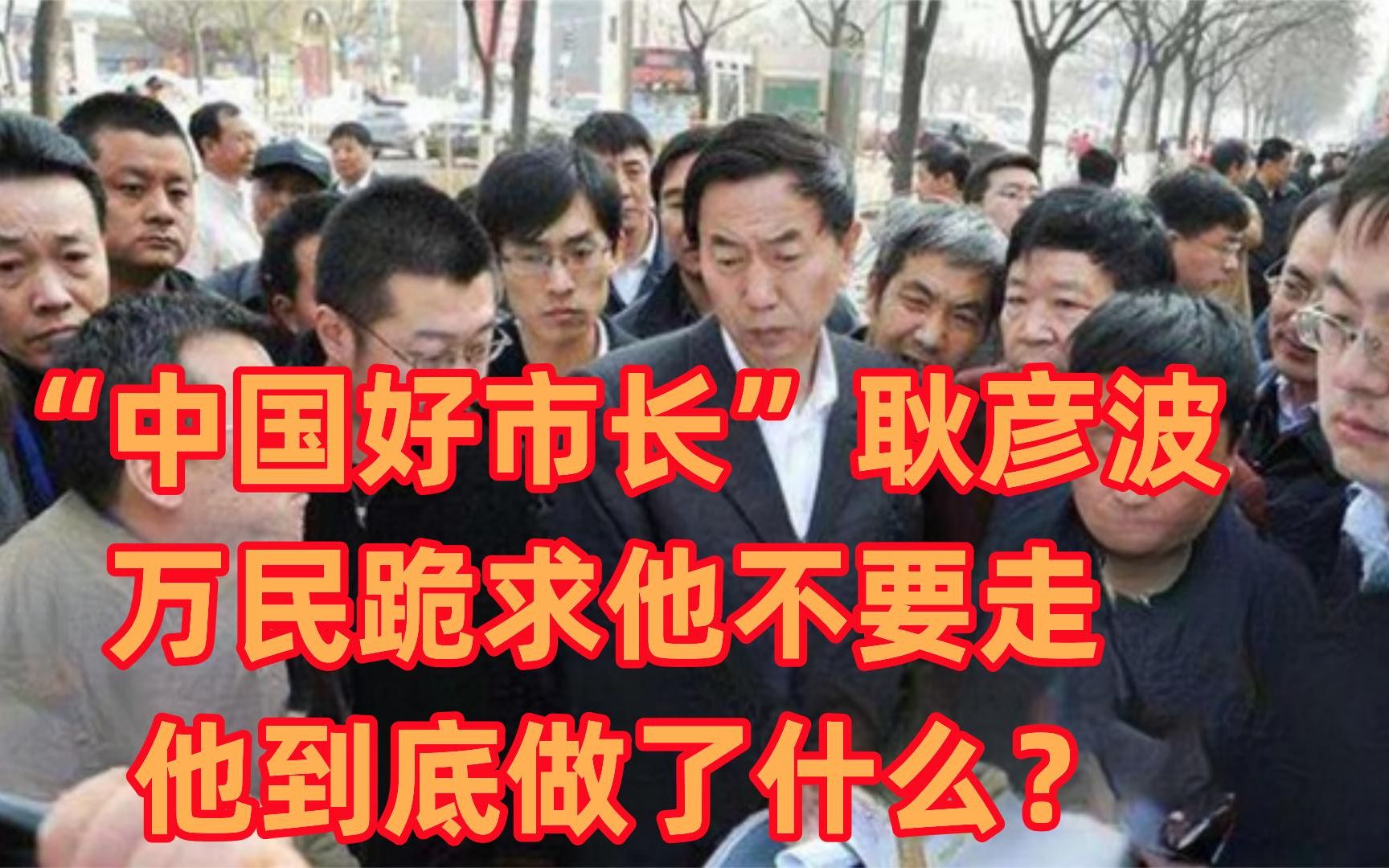 “最好市长”耿彦波:上万市民跪求他不要离任,他到底做了什么?哔哩哔哩bilibili