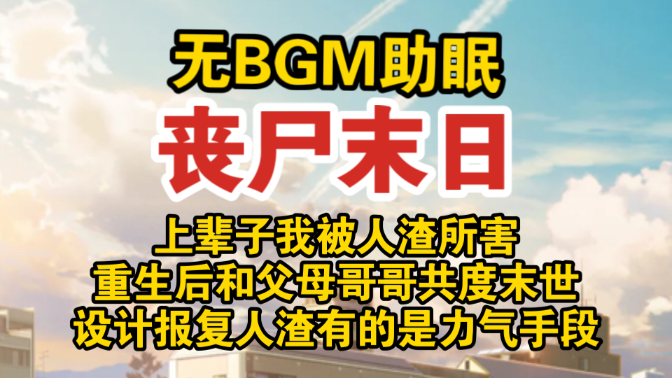 【无BGM助眠】上辈子我被人渣所害/重生后和父母哥哥共度末世/设计报复人渣有的是力气手段/丧尸末日/全文已完结哔哩哔哩bilibili