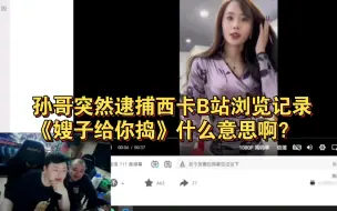 Download Video: 孙哥突然逮捕西卡B站浏览记录，《嫂子给你捣》什么意思啊？