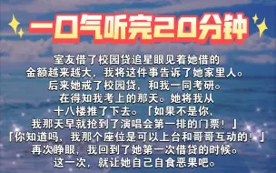 下载视频: 【一口气听完】室友借了校园贷追星。眼见着她借的金额越来越大，我将这件事告诉了她家里人。后来她戒了校园贷，和我一同考研。在得知我考上的那天。