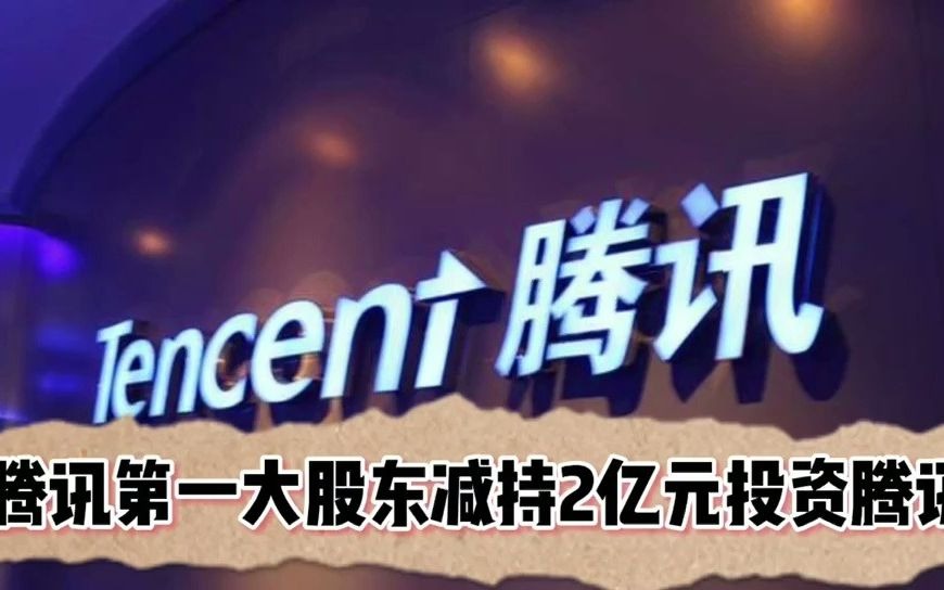 【腾讯第一大股东宣布减持,2亿元投资腾讯,20年增值到1.64万亿元】哔哩哔哩bilibili