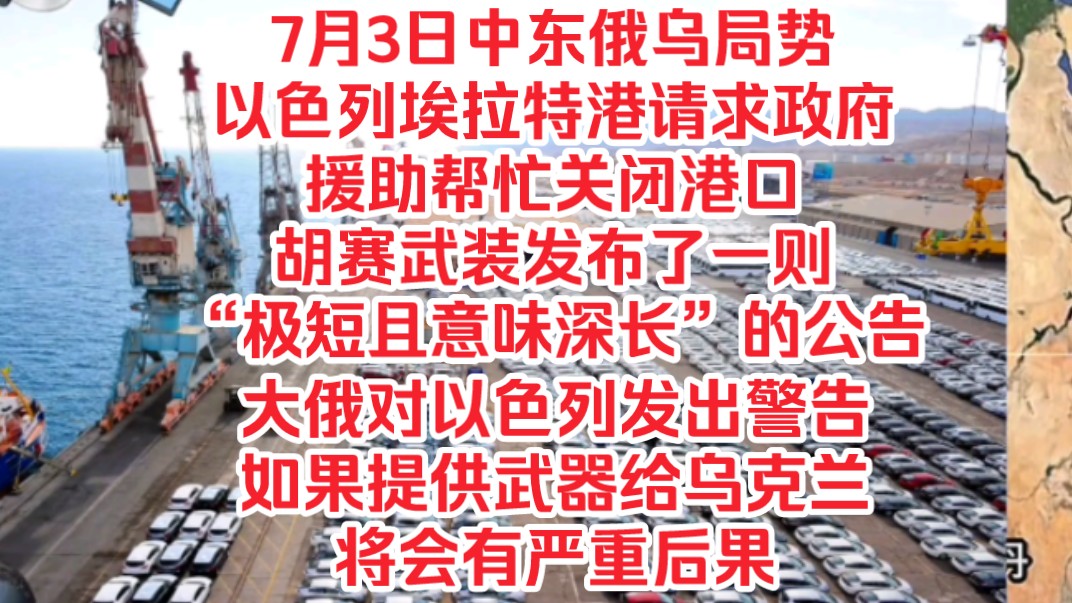 7月3日中东俄乌局势,以色列埃拉特港请求政府援助帮忙关闭港口,胡赛武装发布了一则“极短且意味深长”的公告,大俄对以色列发出警告如果提供武器给...