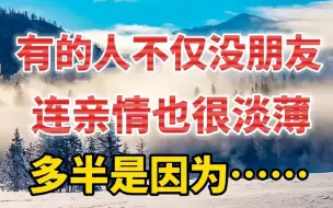 下载视频: 有的人不仅没有朋友，连亲情也很淡薄，原因多半是因为这4点