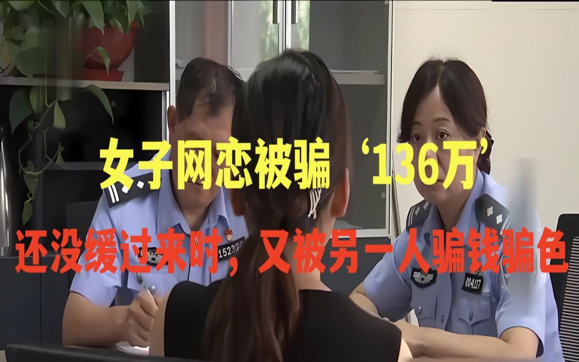 女子网恋被诈骗136万元,还没缓过来转身又被骗了18万.哔哩哔哩bilibili