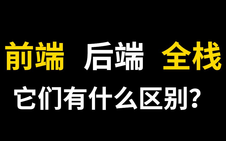 前端、后端、全栈它们有什么区别?你会选什么?哔哩哔哩bilibili