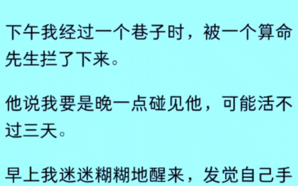 下午我经过一个巷子时,被一个算命先生拦了下来.他说我要是晚一点碰见他,可能活不过三天.早上我迷迷糊糊地醒来,发觉自己手哔哩哔哩bilibili