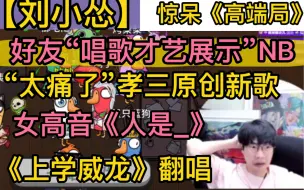 Download Video: 【刘小怂】好友“唱歌才艺”NB，“太痛了”孝三原创新歌，《人是_》女高音妙妙，《上学威龙》鸣子翻唱，高端局大神“好听”20231108/09reaction