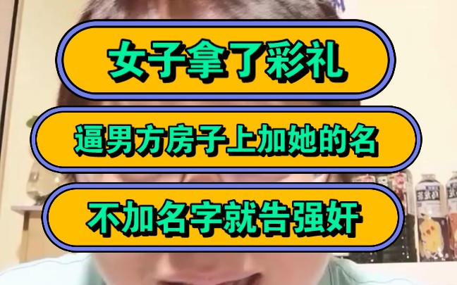 女子拿了彩礼,逼男方房子上加她的名,不加名字就告强奸!哔哩哔哩bilibili