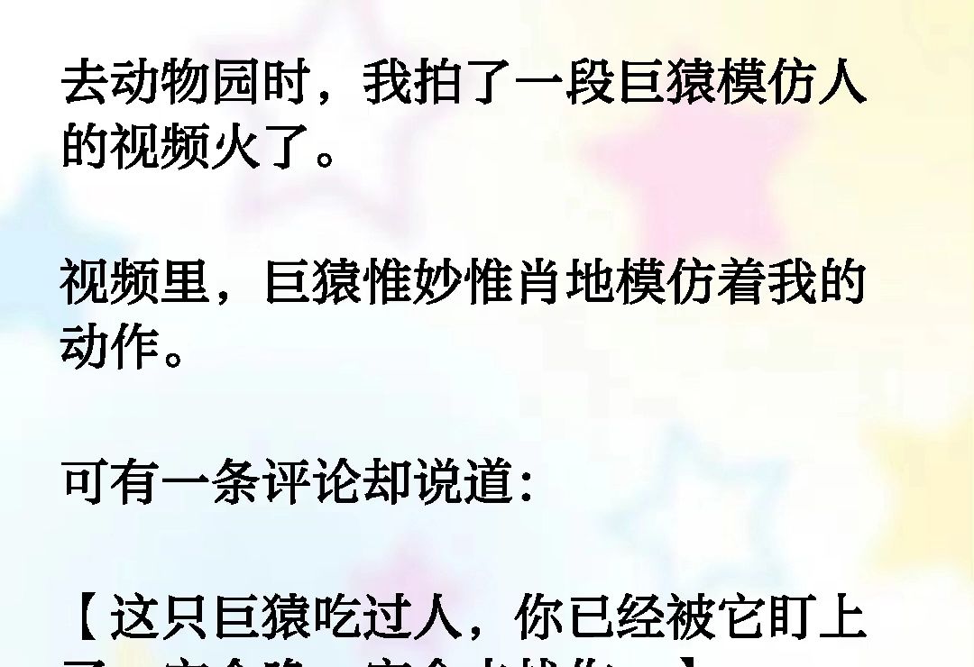 去动物园时,我拍了一段巨猿模仿人的视频火了.视频里,巨猿惟妙惟肖地模仿着我的动作.可有一条评论却说道【这只巨猿吃过人,你已经被它盯上了《雪...