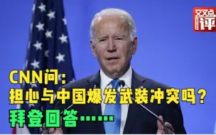 下载视频: CNN记者问：美国担心与中国爆发武装冲突吗？拜登直白地回答了…