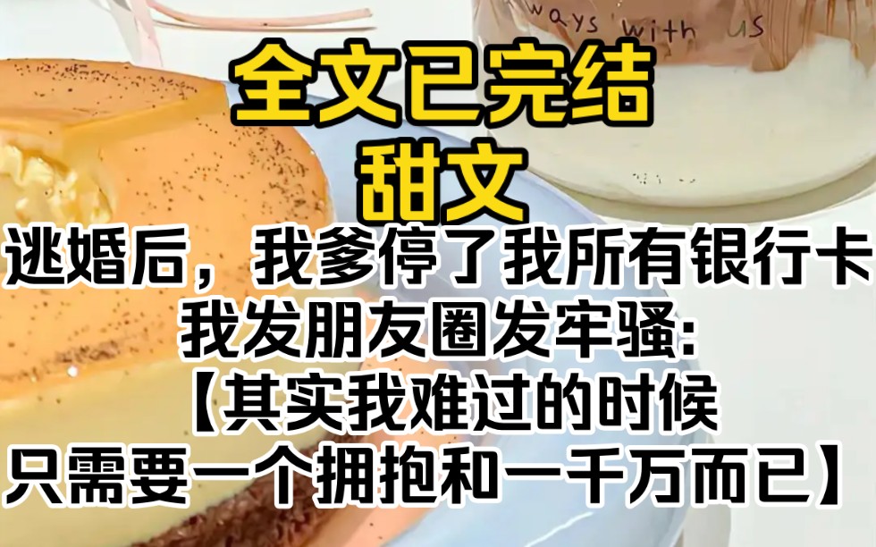 (全文已完结)逃婚后,我爹停了我所有银行卡.我发朋友圈发牢骚:【其实我难过的时候,只需要一个拥抱和一千万而已】哔哩哔哩bilibili