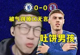 Download Video: 切尔西0-0维拉观赛实录：经典吐饼大会...大马丁怎么这么强？