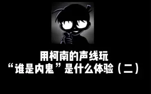 Video herunterladen: 用柯南的声线玩“谁是内鬼”是什么体验（二）