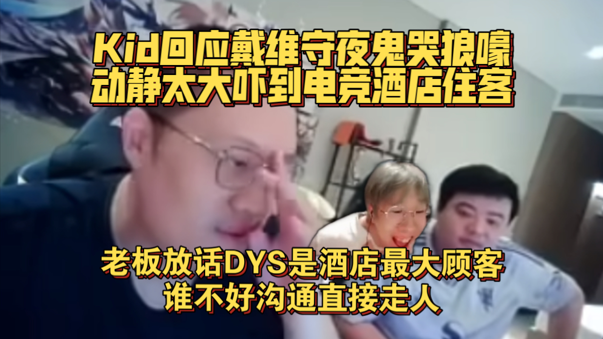 Kid回应戴维守夜鬼哭狼嚎！动静太大吓到电竞酒店住客，强势沟通让对方搬走 老板放话DYS是酒店最大顾客，谁不好沟通直接走