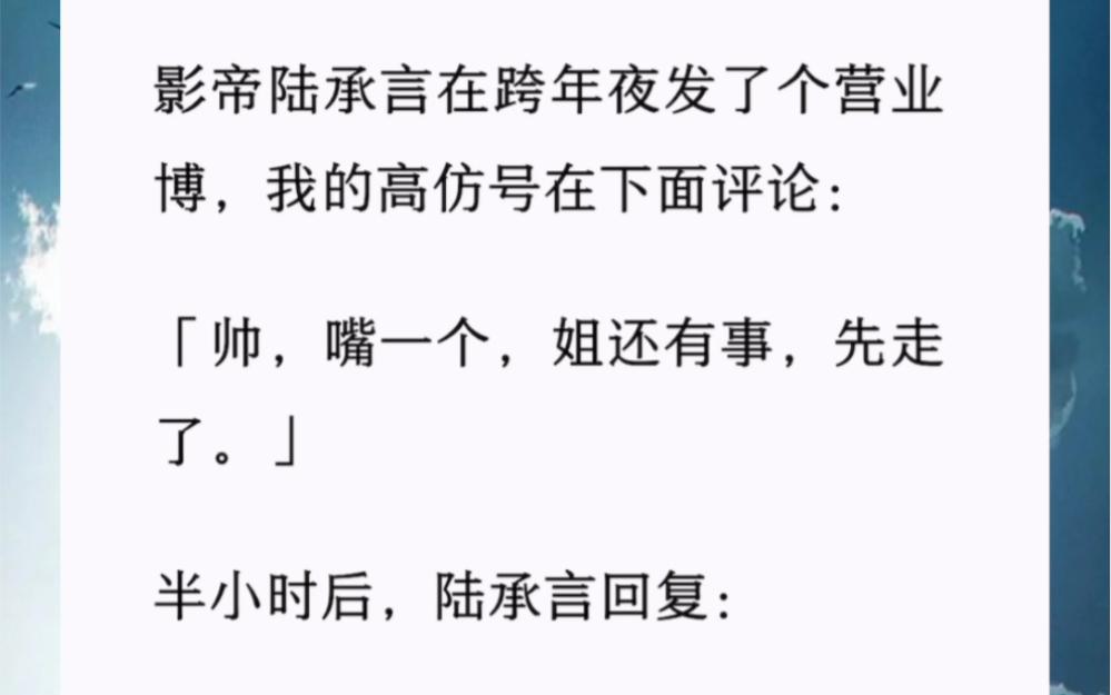 [图]影帝陆承言在跨年夜发了动态，我的高仿号在下面评论：「帅，嘴一个，姐还有事，先走了。」半小时后，陆承言回复：「你很忙？」热搜爆了。