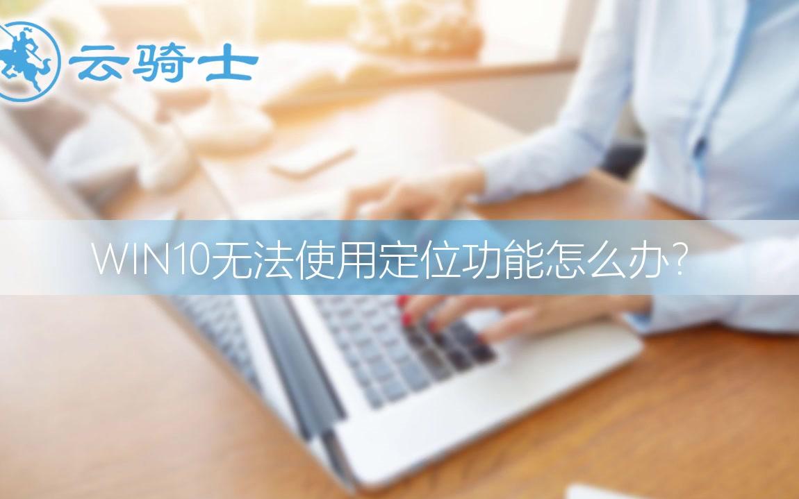 Win10系统无法使用定位功能怎么办哔哩哔哩bilibili