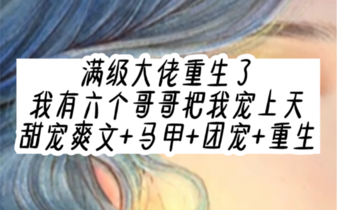 茗「阿七是小宝贝」第一集.满级大佬重生了,我有六个哥哥把我宠上天.甜宠爽文+马甲+团宠+重生哔哩哔哩bilibili