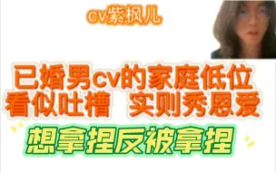 Download Video: 《cv系列》已婚男cv的家庭低位，看似吐槽，实则秀恩爱