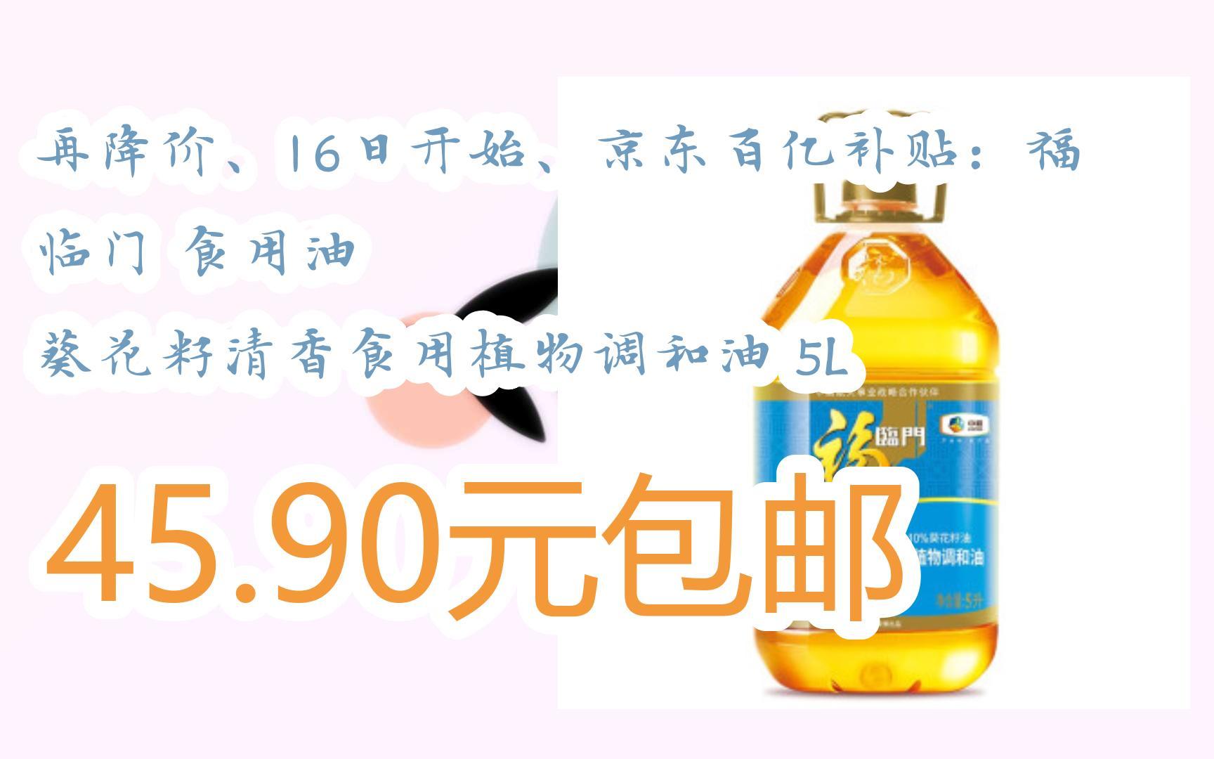 [捡漏价]再降价、16日开始、京东百亿补贴:福临门 食用油 葵花籽清香食用植物调和油 5L 45.90元包邮哔哩哔哩bilibili