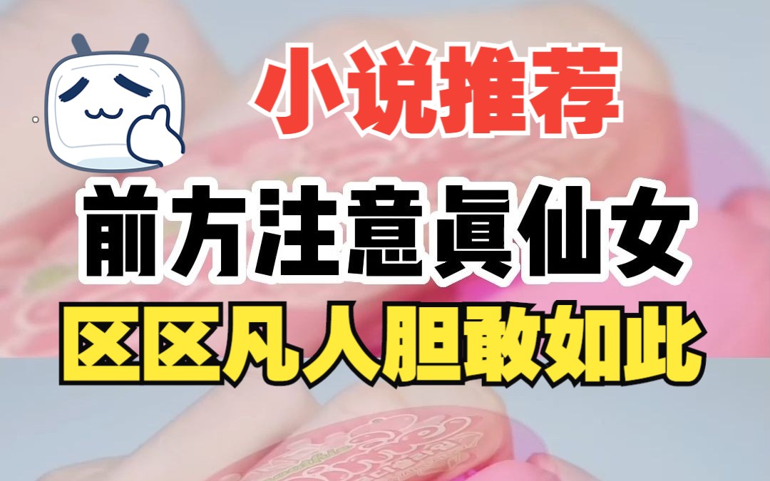 【小说推荐】《前方注意真仙女》仙女被逼作糟糠妇,到底是道德的沦丧还是人性的扭曲!?哔哩哔哩bilibili