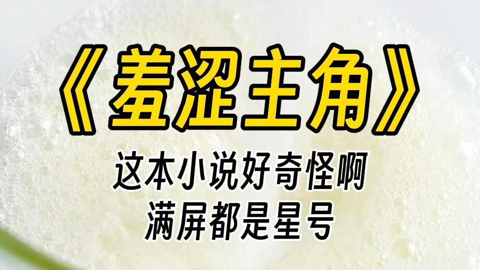 【羞涩主角】这本小说,为什么都是星号?而且不知道为什么,看着满屏的星号,我会有一种脸红心跳的感觉.哔哩哔哩bilibili