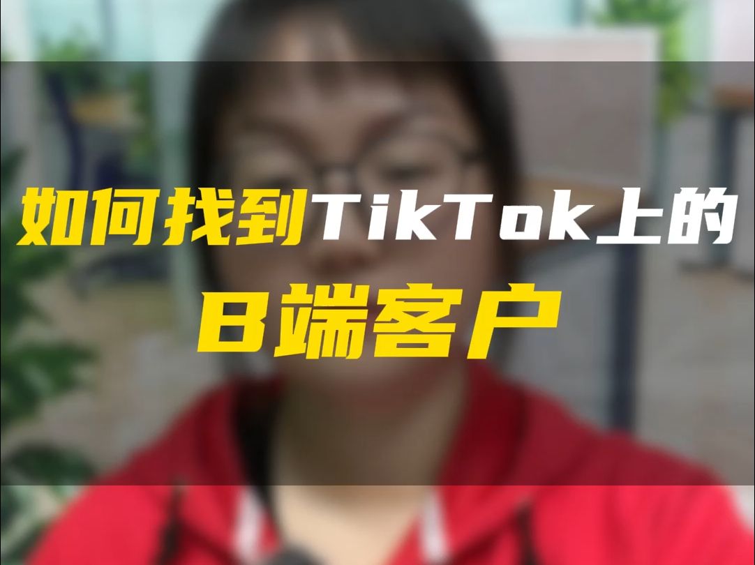 如何找到TikTok上的B端客户哔哩哔哩bilibili