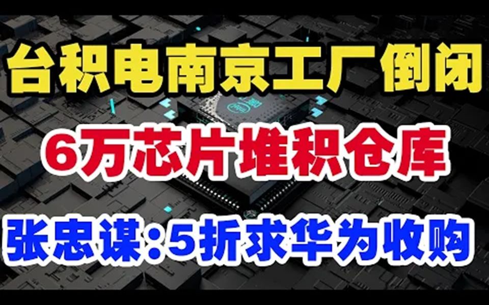 台积电南京工厂倒闭!6万芯片堆积仓库,张忠谋:5折求华为收购!哔哩哔哩bilibili