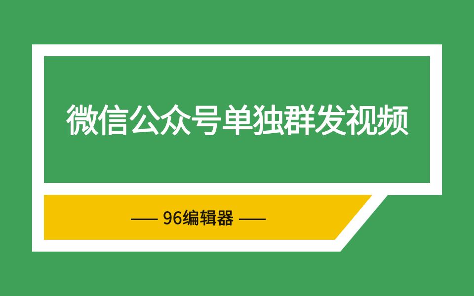 96编辑器为你解惑:微信公众号单独群发视频该怎么做哔哩哔哩bilibili