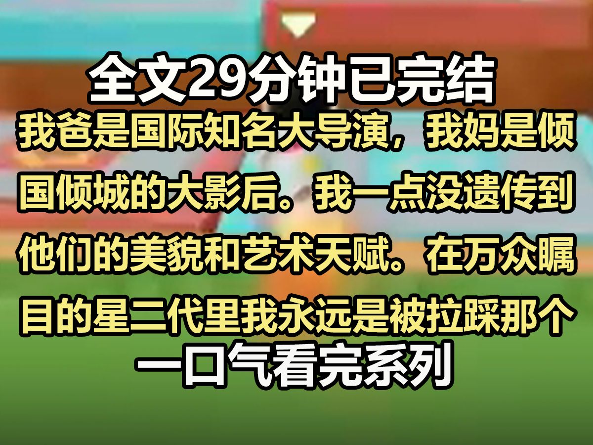 【全文已完结】我爸是国际知名大导演,我妈是倾国倾城的大影后. 我一点没遗传到他们的美貌和艺术天赋. 在万众瞩目的星二代里,我永远是被拉踩的那...