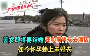 下载视频: 美女即将要结婚，却还与前男友约会，如今怀孕赖上未婚夫