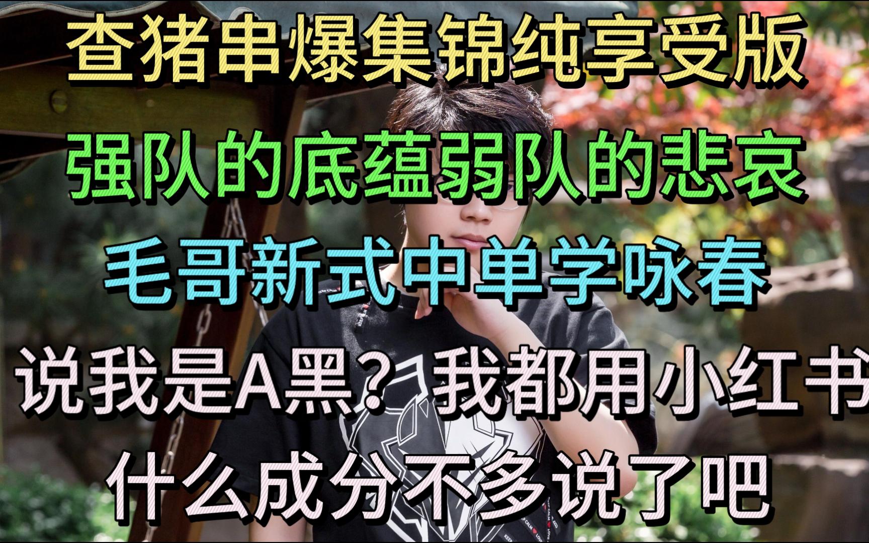 查猪串爆集锦纯享受,强队的底蕴弱队的悲哀,毛哥新式中单学咏春.说我是A黑?我都用小红书了什么成分不用多说了吧.电子竞技热门视频