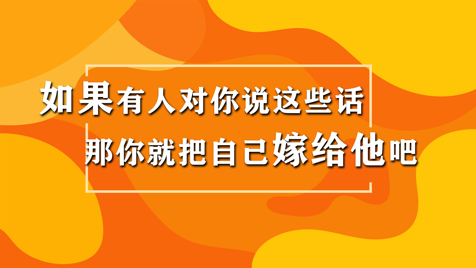 如果有人对你说这些话,那你就把自己嫁给他吧!