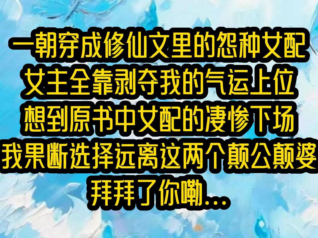 一招穿成修仙文里的怨种女配,书中女主全靠剥夺我的气运上位,想到原著中女配被砍断手脚的凄惨下场,我果断选择远离女主,绝不会再成为女主修仙路上...