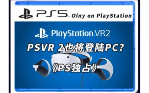 Download Video: 索尼不仅游戏登陆PC，现在连PSVR2也要登陆PC？