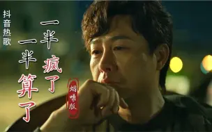 Download Video: 烟嗓版《一半疯 一半算了》，独特的嗓音，真的越听越有味道