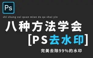 【PS去水印技巧】2024新手必学！8种方法完美去除99%的水印！！！