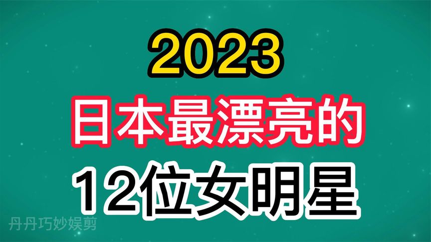 2023年日本最漂亮的12位女明星,桥本环奈上榜,你还知道谁呢?哔哩哔哩bilibili